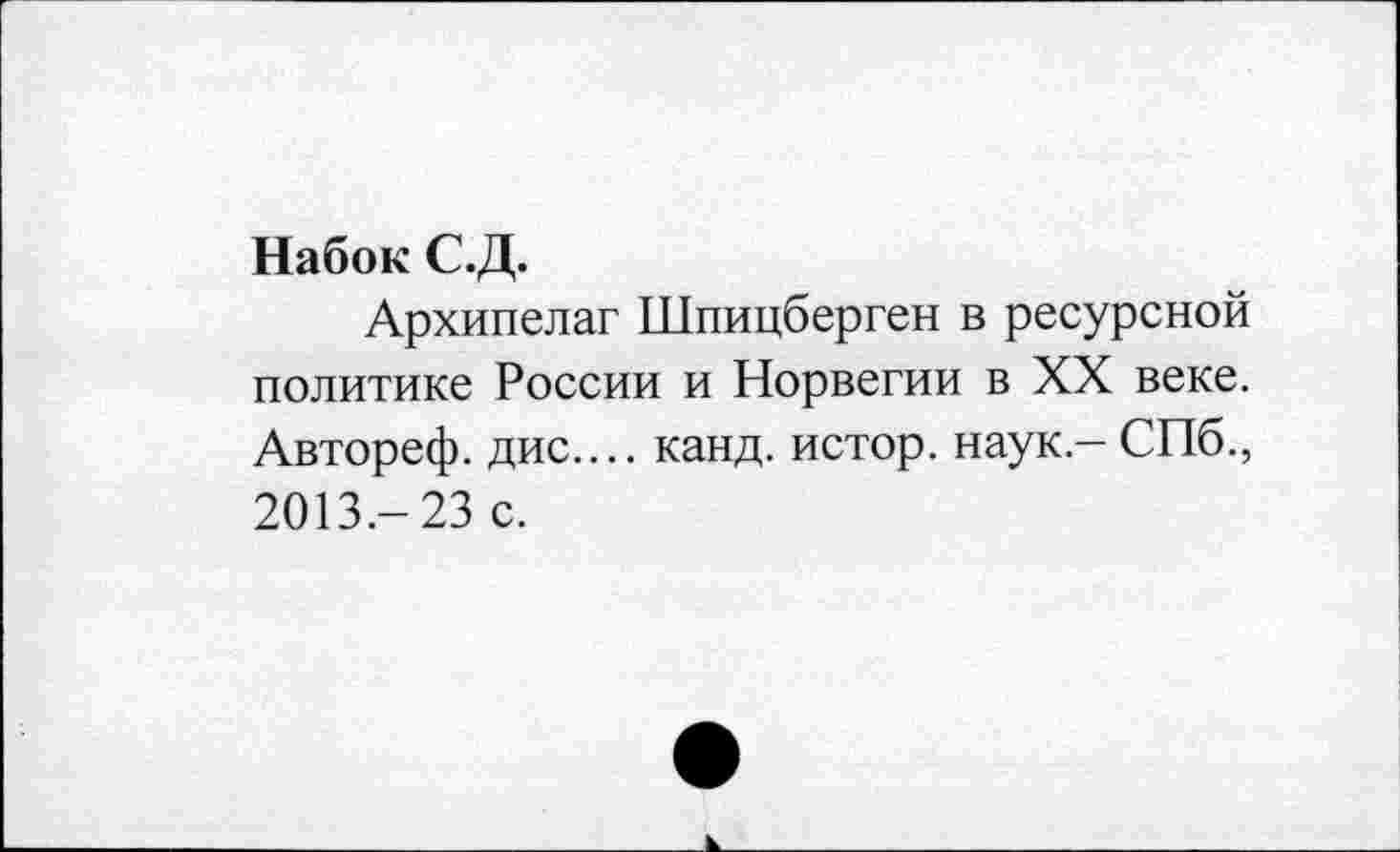 ﻿Набок С.Д.
Архипелаг Шпицберген в ресурсной политике России и Норвегии в XX веке. Автореф. дис.... канд. истор. наук - СПб., 2013.- 23 с.